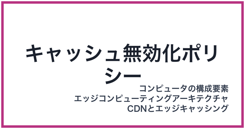 キャッシュ無効化ポリシー（きゃっしゅむこうかぽりしー）