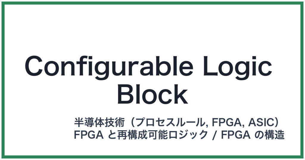 Configurable Logic Block（コンフィギュラブルロジックブロック）