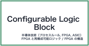 Configurable Logic Block(コンフィギュラブルロジックブロック)