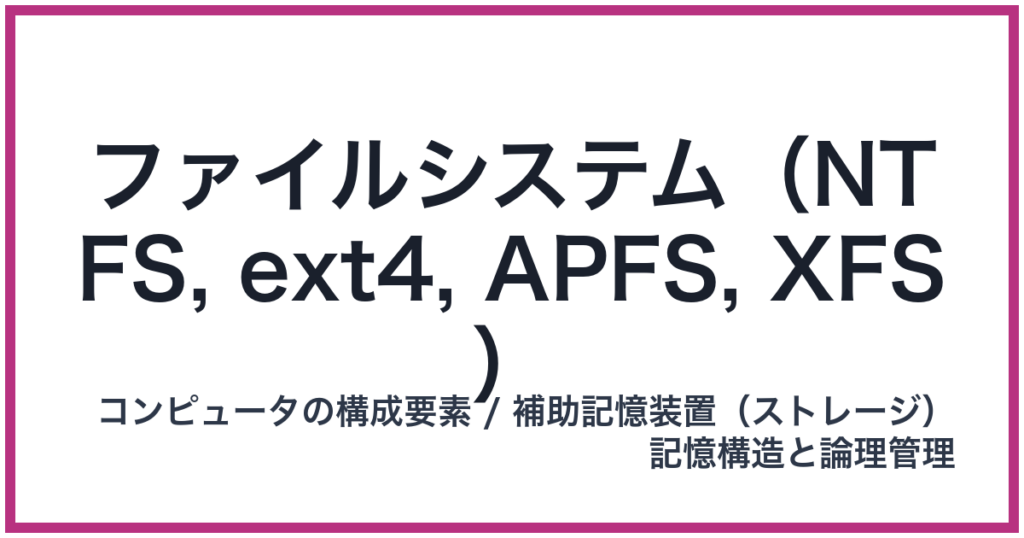 ファイルシステム(NTFS, ext4, APFS, XFS)