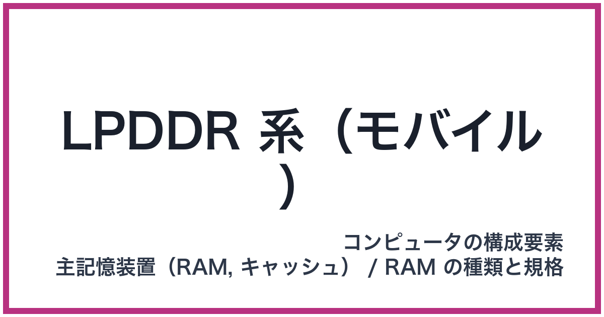 LPDDR 系（モバイル）（LPDDR: エルピーディーディーアール）