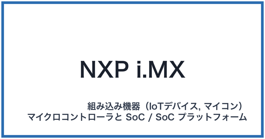 NXP i.MX（エヌエックスピーアイドットエムエックス）