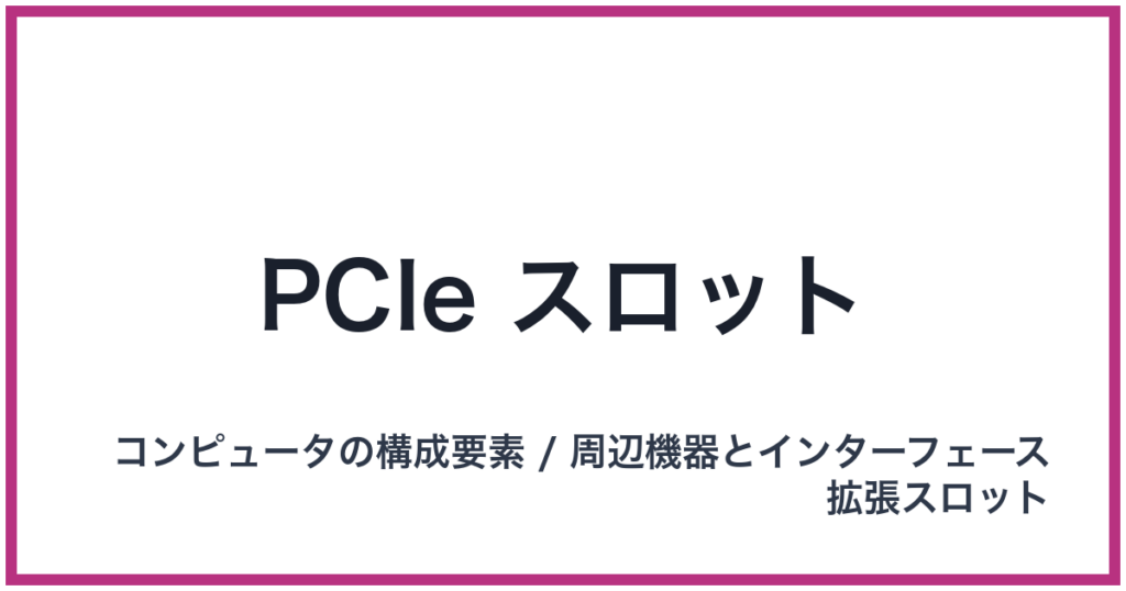 PCIe スロット（PCIe: ピーシーアイエクスプレス）