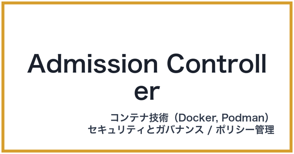 Admission Controller（アドミッションコントローラー）