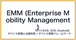 EMM (Enterprise Mobility Management)（イーエムエム）