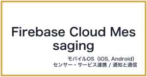 Firebase Cloud Messaging（ファイアベースクラウドメッセージング）