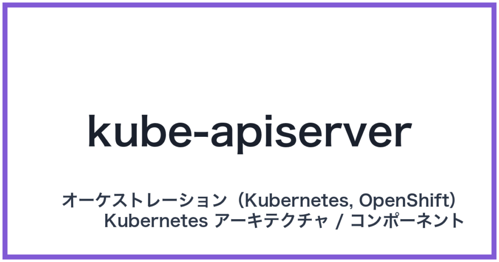 kube-apiserver（キューブエーピーアイサーバー）