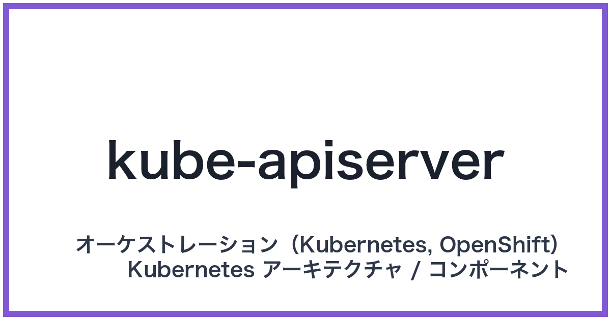 kube-apiserver（キューブエーピーアイサーバー）