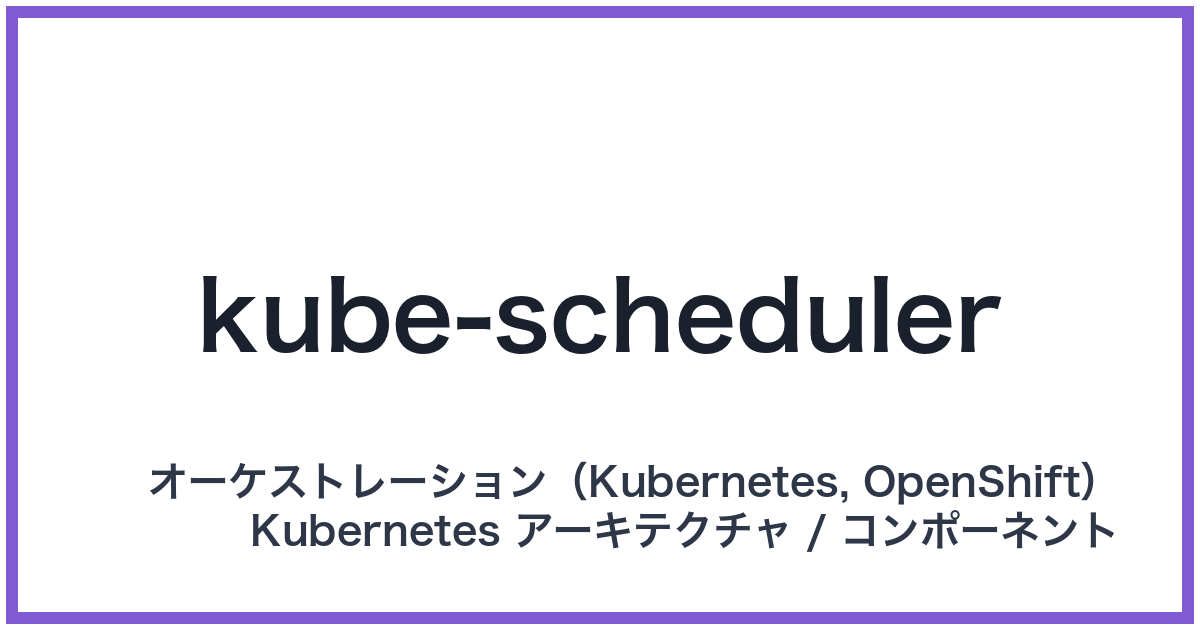 kube-scheduler（キューブスケジューラー）