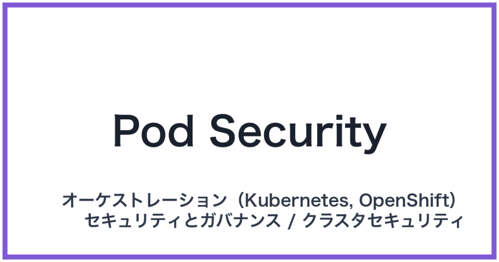 Pod Security（ポッドセキュリティ）