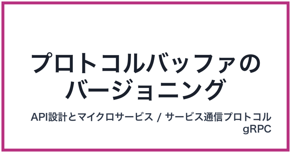 プロトコルバッファのバージョニング（ぷろとこるばっふぁのばーじょにんぐ）