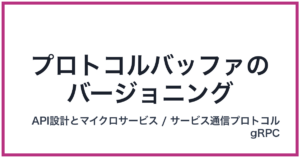 プロトコルバッファのバージョニング（ぷろとこるばっふぁのばーじょにんぐ）